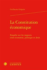 La Constitution économique : enquête sur les rapports entre économie, politique et droit