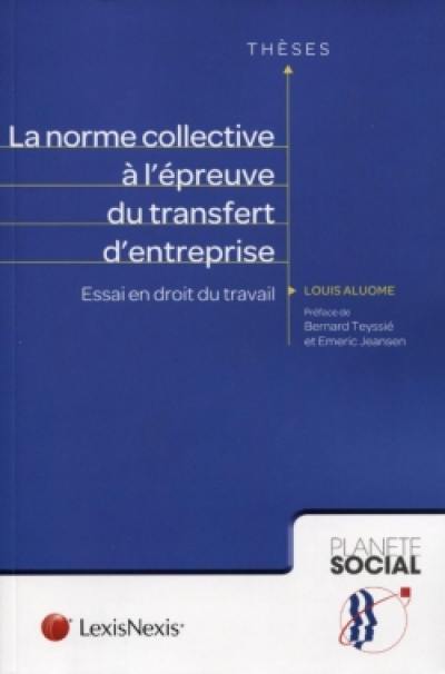 La norme collective à l'épreuve du transfert d'entreprise : essai en droit du travail La norme collective à l'épreuve du transfert d'entreprise : essai en droit du travail