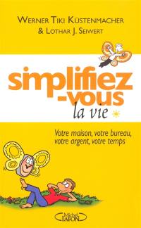 Simplifiez-vous la vie. Vol. 1. Votre maison, votre bureau, votre argent, votre temps