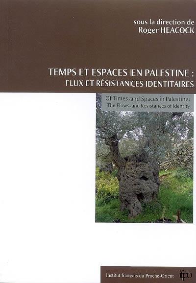 Temps et espaces en Palestine : flux et résistances identitaires. Of times and spaces in Palestine : the flows and resistances of identity Temps et espaces en Palestine : flux et résistances identitaires. Of times and spaces in Palestine : the flows and resistances of identity