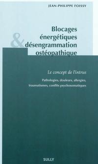Blocages énergétiques & désengrammation ostéopathique : le concept de l'intrus : pathologies, douleurs, allergies, traumatismes, conflits psychosomatiques