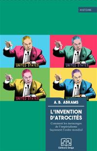 L'invention d'atrocités : comment les mensonges de l'impérialisme façonnent l'ordre mondial L'invention d'atrocités : comment les mensonges de l'impérialisme façonnent l'ordre mondial