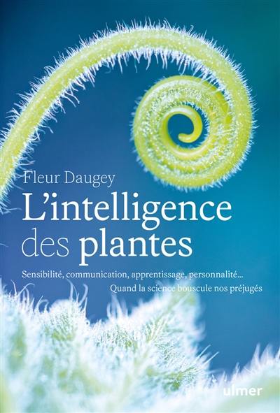 L'intelligence des plantes : sensibilité, communication, apprentissage, personnalité... : quand la science bouscule nos préjugés