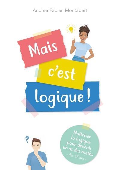 Mais c'est logique ! : maîtriser la logique pour devenir un as des maths : dès 12 ans Mais c'est logique ! : maîtriser la logique pour devenir un as des maths : dès 12 ans