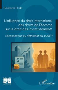 L'influence du droit international des droits de l'homme sur le droit des investissements : l'économique au détriment du social ?