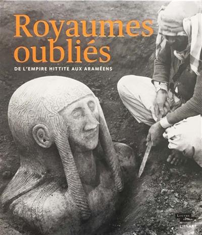 Royaumes oubliés : de l'empire hittite aux Araméens Royaumes oubliés : de l'empire hittite aux Araméens