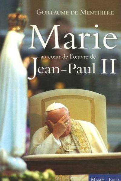 Marie au coeur de l'oeuvre de Jean-Paul II Marie au coeur de l'oeuvre de Jean-Paul II