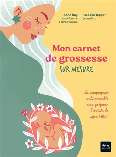 Mon carnet de grossesse sur mesure ! : le compagnon idéal pour préparer l'arrivée de votre bébé !