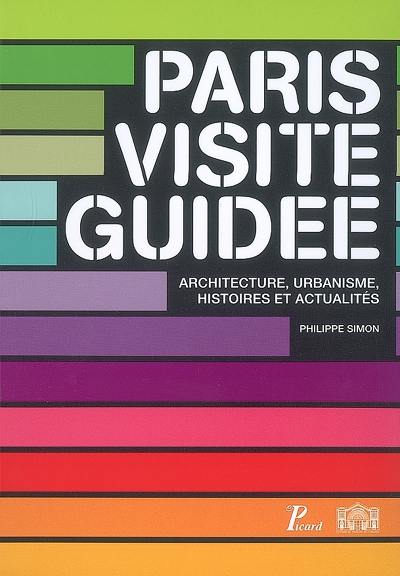 Paris, visite guidée : architecture, urbanisme, histoire et actualités Paris, visite guidée : architecture, urbanisme, histoire et actualités