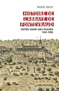 Histoire de l'abbaye de Fontevraud : Notre-Dame-des-Pleurs, 1101-1793 Histoire de l'abbaye de Fontevraud : Notre-Dame-des-Pleurs, 1101-1793