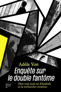 Enquête sur le double fantôme : Mon vrai nom est Elisabeth et la recherche-création
