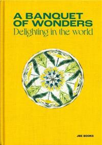 A banquet of wonders : delighting in the world