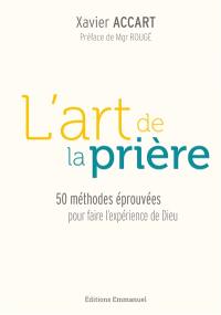 L'art de la prière : 50 méthodes éprouvées pour faire l'expérience de Dieu