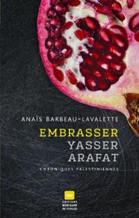Embrasser Yasser Arafat : chroniques palestiniennes