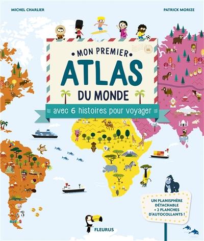 Mon premier atlas du monde : avec 6 histoires pour voyager Mon premier atlas du monde : avec 6 histoires pour voyager