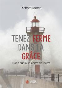 Tenez ferme dans la Grâce : étude sur la première épître de Pierre Tenez ferme dans la Grâce : étude sur la première épître de Pierre