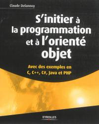 S'initier à la programmation et à l'orienté objet : avec des exemples en C, C++, C#, Java et PHP