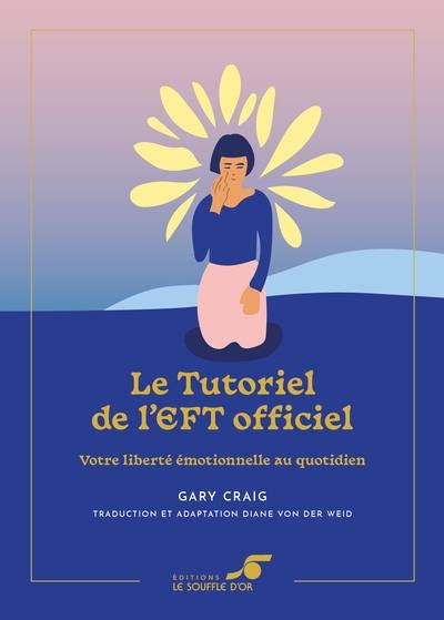 Le tutoriel de l'EFT officiel : votre liberté émotionnelle au quotidien Le tutoriel de l'EFT officiel : votre liberté émotionnelle au quotidien