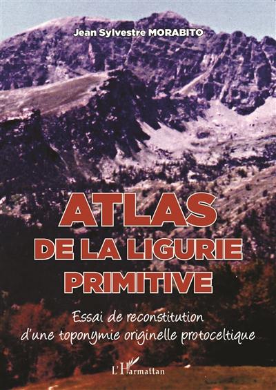 Atlas de la Ligurie primitive : essai de reconstitution d'une toponymie originelle protoceltique Atlas de la Ligurie primitive : essai de reconstitution d'une toponymie originelle protoceltique