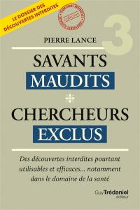 Savants maudits, chercheurs exclus : le dossier des découvertes interdites. Vol. 3. Des découvertes interdites pourtant utilisables et efficaces... notamment dans le domaine de la santé