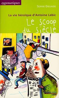 La vie héroïque d'Antoine Lebic. Le scoop du siècle