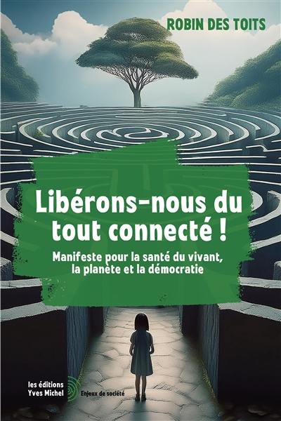 Libérons-nous du tout connecté ! : manifeste pour la santé du vivant, la planète et la démocratie