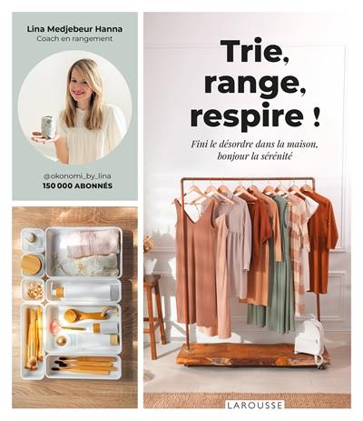 Trie, range, respire ! : fini le désordre dans la maison, bonjour la sérénité