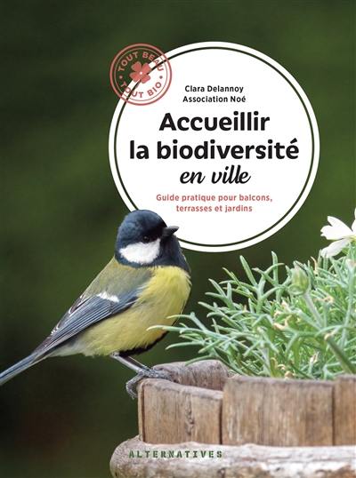Accueillir la biodiversité en ville : guide pratique pour balcons, terrasses et jardins Accueillir la biodiversité en ville : guide pratique pour balcons, terrasses et jardins