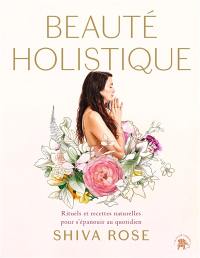 Beauté holistique : rituels quotidiens et recettes naturelles pour allier beauté et bien-être vie