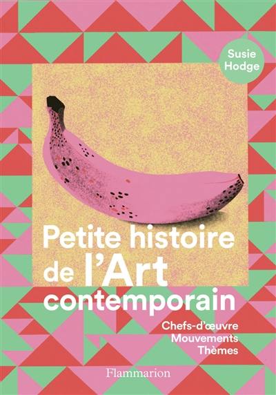 Petite histoire de l'art contemporain : chefs-d'oeuvre, mouvements, thèmes