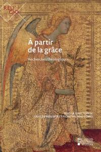 A partir de la grâce : recherches théologiques