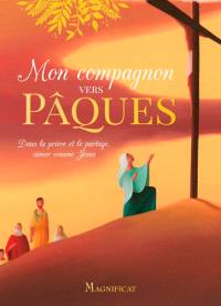 Mon compagnon vers Pâques : dans la prière et le partage, aimer comme Jésus Mon compagnon vers Pâques : dans la prière et le partage, aimer comme Jésus