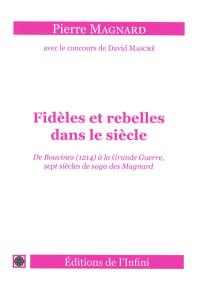 Fidèles et rebelles dans le siècle : de Bouvines (1214) à la Grande Guerre, sept siècles de saga des Magnard