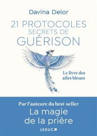 21 protocoles secrets de guérison : le livre des ailes bleues