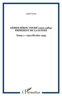 Ahmed Sékou Touré (1922-1984) : président de la Guinée de 1958 à 1984. Vol. 1. 1922-1956 : l'enfance, la formation, les années militantes et la marche vers le pouvoir
