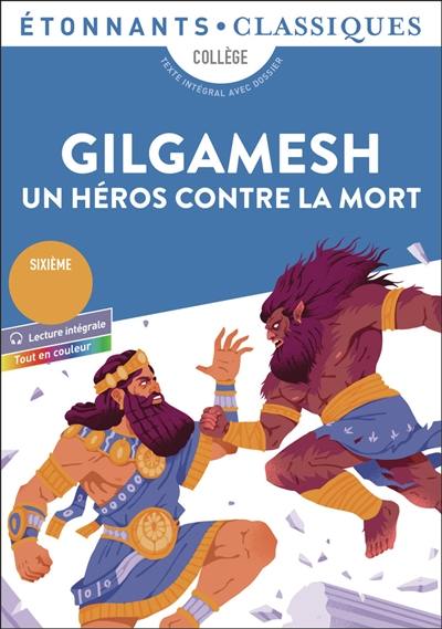 Gilgamesh, un héros contre la mort : collège, texte intégral avec dossier : sixième, conforme au nouveau programme, tout en couleur