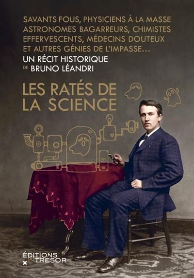 Les ratés de la science : savants fous, physiciens à la masse, astronomes bagarreurs, chimistes effervescents, médecins douteux et autres génies de l'impasse... Les ratés de la science : savants fous, physiciens à la masse, astronomes bagarreurs, chimistes effervescents, médecins douteux et autres génies de l'impasse...