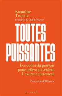 Toutes puissantes : les codes du pouvoir pour celles qui veulent l'exercer autrement