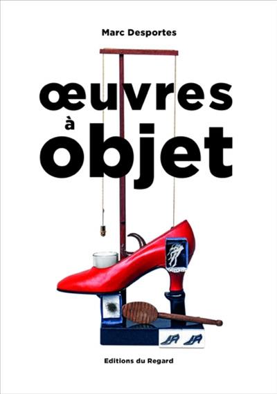 Oeuvres à objet : présence de l'objet dans l'art, XXe-XXIe siècle Oeuvres à objet : présence de l'objet dans l'art, XXe-XXIe siècle