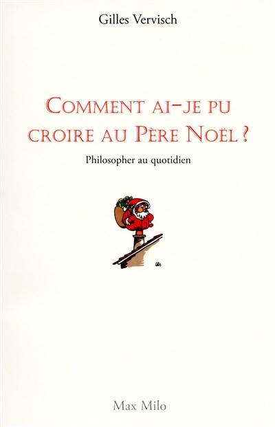 Comment ai-je pu croire au Père Noël ? : philosopher au quotidien Comment ai-je pu croire au Père Noël ? : philosopher au quotidien