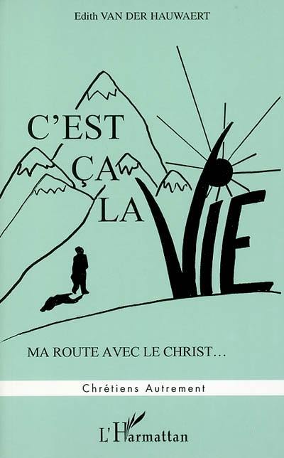C'est ça la vie : ma route avec le Christ C'est ça la vie : ma route avec le Christ