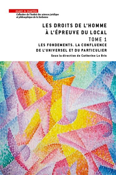 Les droits de l'homme à l'épreuve du local. Vol. 1. Les fondements : la confluence de l'universel et du particulier Les droits de l'homme à l'épreuve du local. Vol. 1. Les fondements : la confluence de l'universel et du particulier