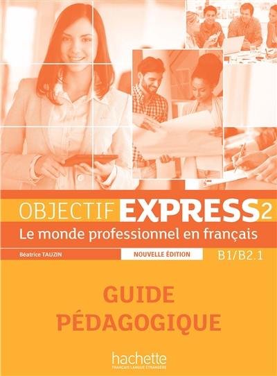 Objectif express 2, B1-B2.1 : le monde professionnel en français : guide pédagogique