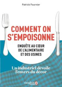 Comment on s'empoisonne : dans les coulisses de l'agroalimentaire : enquête, témoignages, solutions
