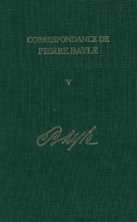 Correspondance de Pierre Bayle. Vol. 5. Août 1684-fin juillet 1685 : lettres 309-450