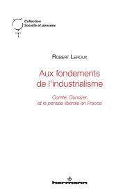 Aux fondements de l'industrialisme : Comte, Dunoyer et la pensée libérale en France Aux fondements de l'industrialisme : Comte, Dunoyer et la pensée libérale en France