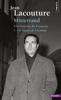 François Mitterrand, une histoire de Français. Vol. 1. Les risques de l'escalade