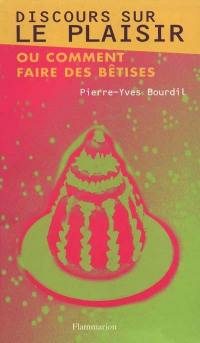 Discours sur le plaisir ou Comment faire des bêtises