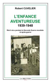 L'ENFANCE AVENTUREUSE 1939-1948 : Récit vécu pendant la Seconde Guerre mondiale et après-guerre