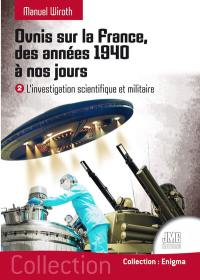 Ovnis sur la France, des années 1940 à nos jours. Vol. 2. L'investigation scientifique et militaire